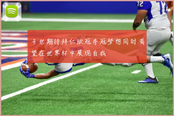 卡尔期待拜仁欧冠夺冠梦想同时渴望在世界杯中展现自我