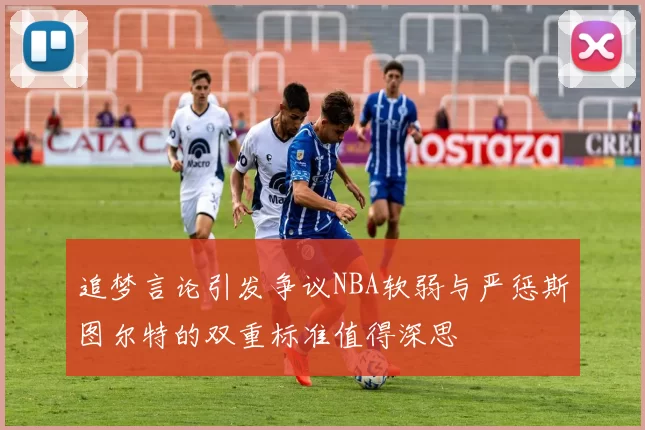 追梦言论引发争议NBA软弱与严惩斯图尔特的双重标准值得深思
