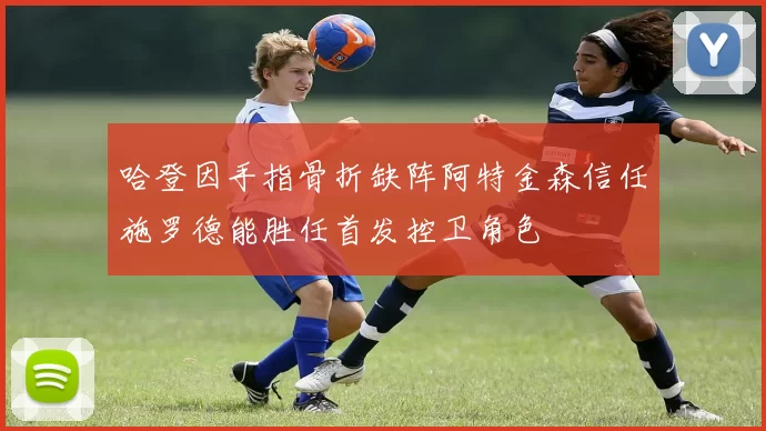 哈登因手指骨折缺阵阿特金森信任施罗德能胜任首发控卫角色