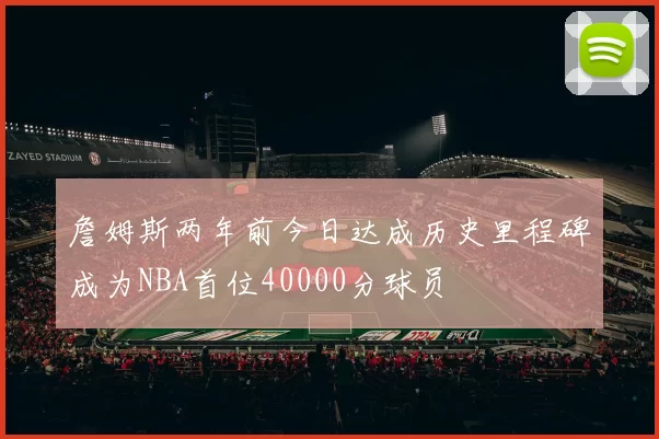 詹姆斯两年前今日达成历史里程碑成为NBA首位40000分球员