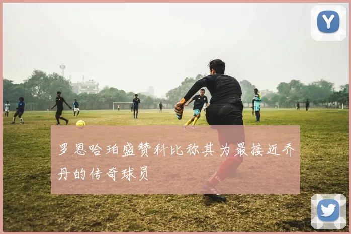罗恩哈珀盛赞科比称其为最接近乔丹的传奇球员
