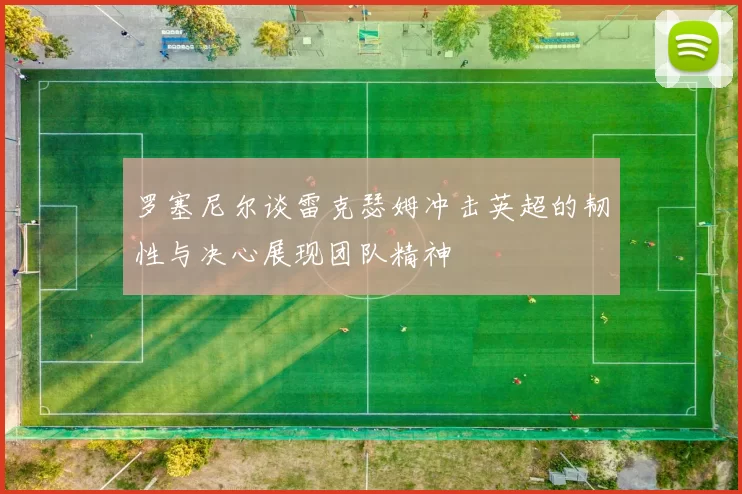 罗塞尼尔谈雷克瑟姆冲击英超的韧性与决心展现团队精神