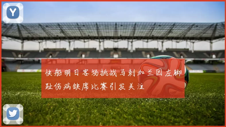 快船明日客场挑战马刺加兰因左脚趾伤病缺席比赛引发关注
