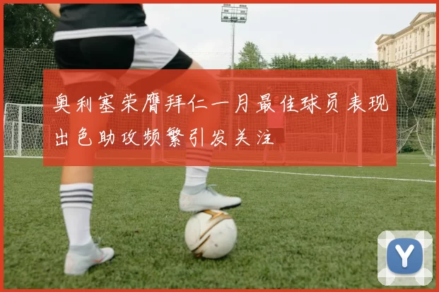 奥利塞荣膺拜仁一月最佳球员表现出色助攻频繁引发关注