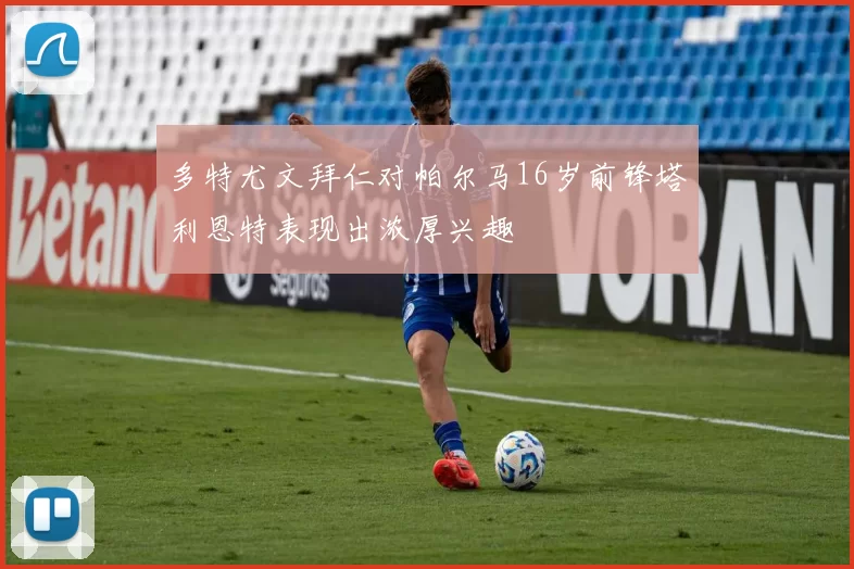 多特尤文拜仁对帕尔马16岁前锋塔利恩特表现出浓厚兴趣