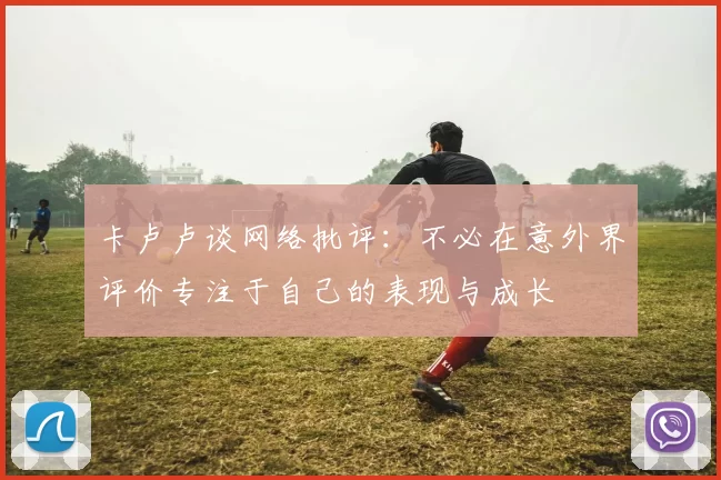 卡卢卢谈网络批评：不必在意外界评价专注于自己的表现与成长