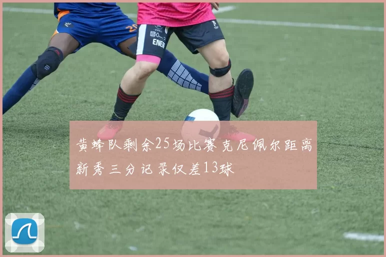 黄蜂队剩余25场比赛克尼佩尔距离新秀三分记录仅差13球