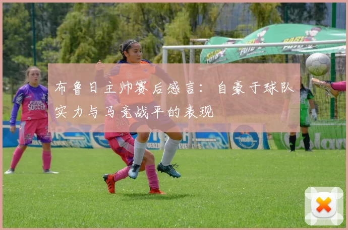布鲁日主帅赛后感言：自豪于球队实力与马竞战平的表现