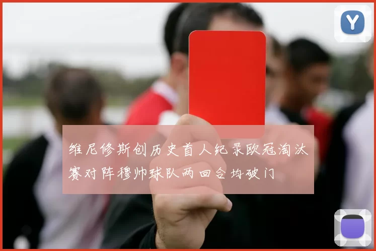 维尼修斯创历史首人纪录欧冠淘汰赛对阵穆帅球队两回合均破门